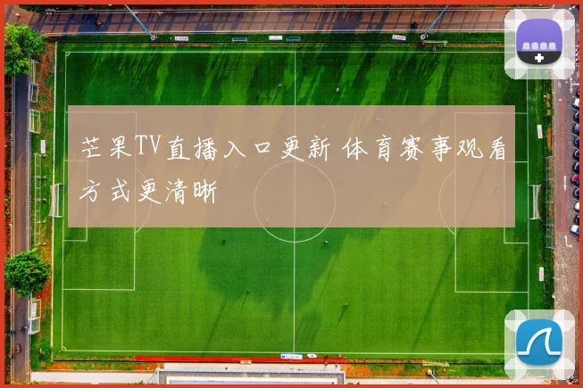 芒果TV直播入口更新 体育赛事观看方式更清晰