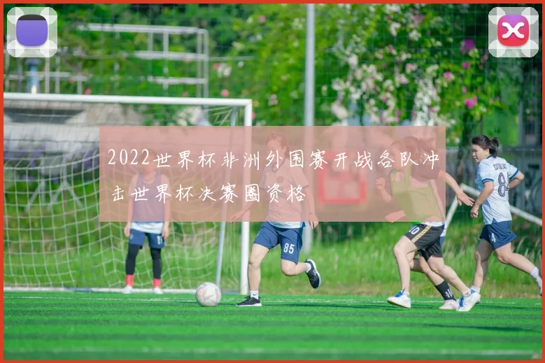 2022世界杯非洲外围赛开战各队冲击世界杯决赛圈资格