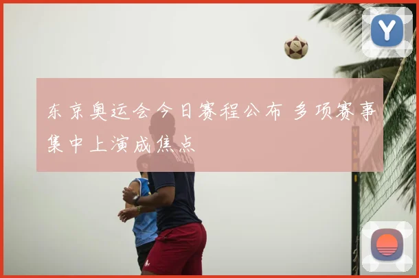 东京奥运会今日赛程公布 多项赛事集中上演成焦点