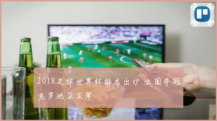 2018足球世界杯排名出炉 法国夺冠克罗地亚亚军