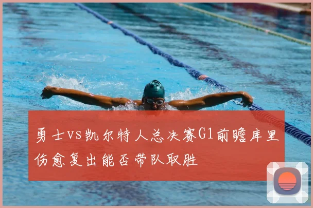 勇士vs凯尔特人总决赛G1前瞻库里伤愈复出能否带队取胜