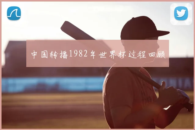 中国转播1982年世界杯过程回顾