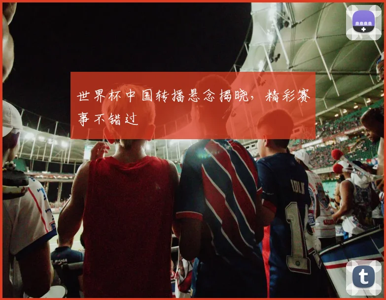 世界杯中国转播悬念揭晓，精彩赛事不错过