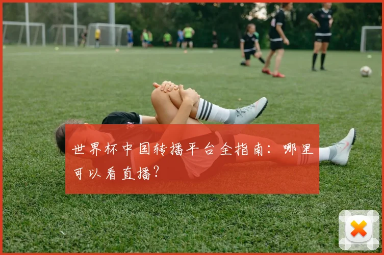 世界杯中国转播平台全指南：哪里可以看直播？