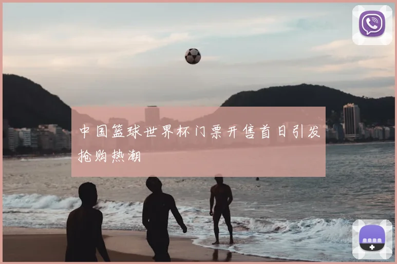 中国篮球世界杯门票开售首日引发抢购热潮