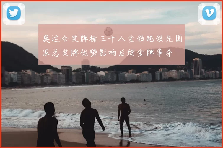 奥运会奖牌榜三十八金领跑领先国家总奖牌优势影响后续金牌争夺