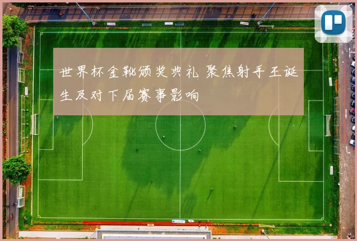 世界杯金靴颁奖典礼 聚焦射手王诞生及对下届赛事影响