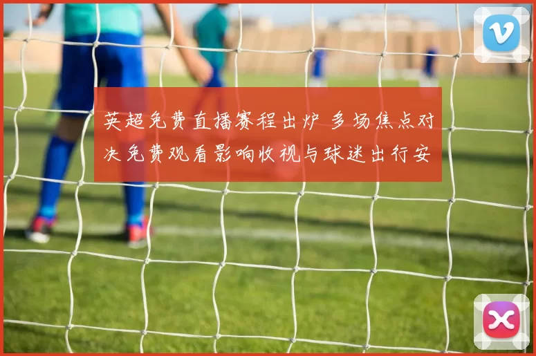 英超免费直播赛程出炉 多场焦点对决免费观看影响收视与球迷出行安排