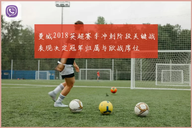 曼城2018英超赛季冲刺阶段关键战表现决定冠军归属与欧战席位