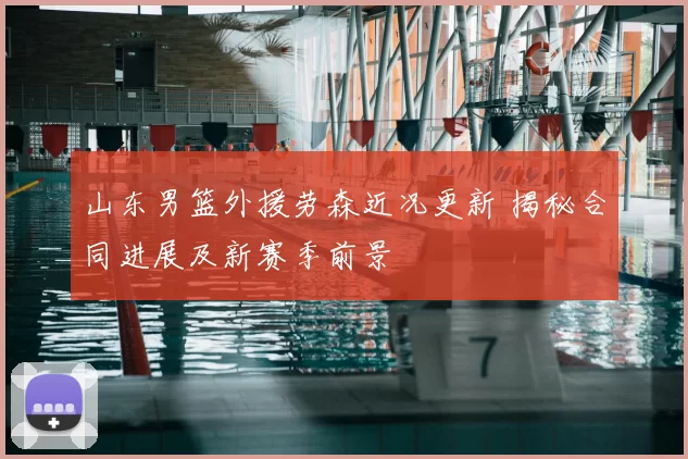 山东男篮外援劳森近况更新 揭秘合同进展及新赛季前景