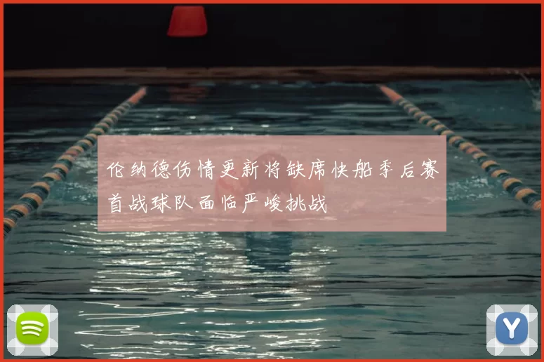 伦纳德伤情更新将缺席快船季后赛首战球队面临严峻挑战