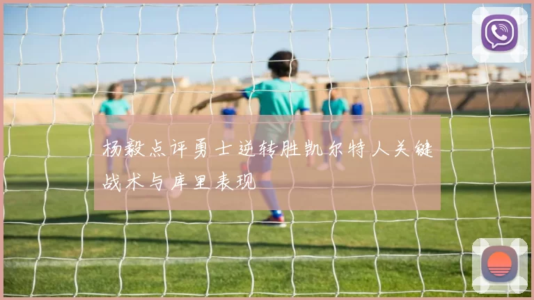 杨毅点评勇士逆转胜凯尔特人关键战术与库里表现