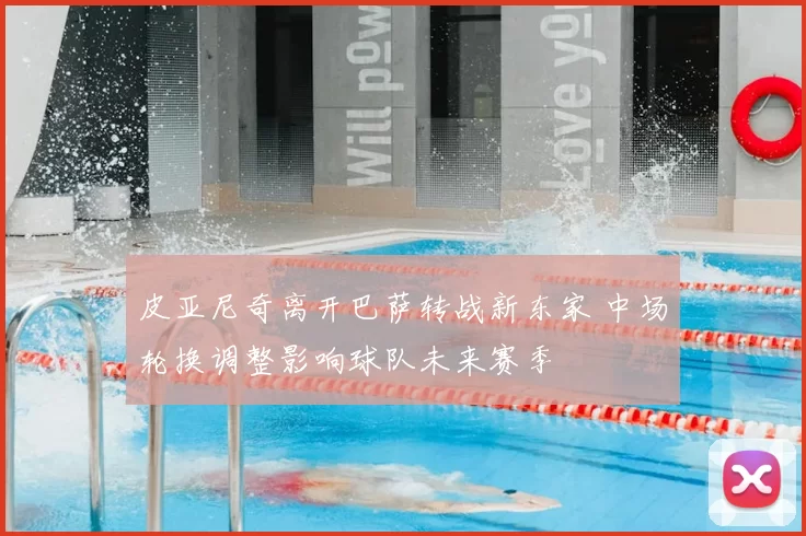 皮亚尼奇离开巴萨转战新东家 中场轮换调整影响球队未来赛季