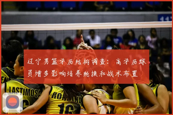 辽宁男篮学历结构调查:高学历球员增多影响培养轮换和战术布置