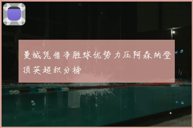 曼城凭借净胜球优势力压阿森纳登顶英超积分榜