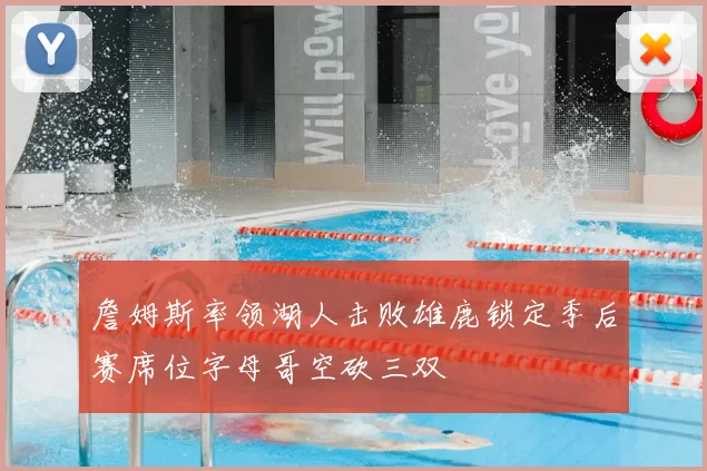 詹姆斯率领湖人击败雄鹿锁定季后赛席位字母哥空砍三双