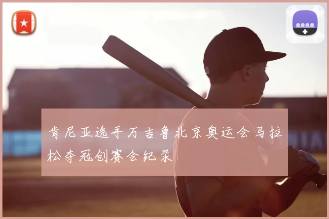 肯尼亚选手万吉鲁北京奥运会马拉松夺冠创赛会纪录