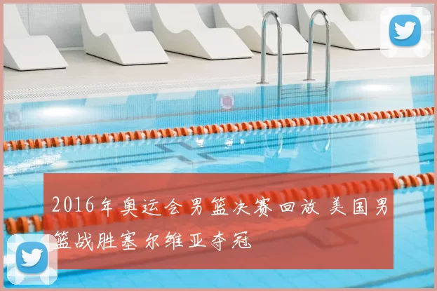 2016年奥运会男篮决赛回放 美国男篮战胜塞尔维亚夺冠