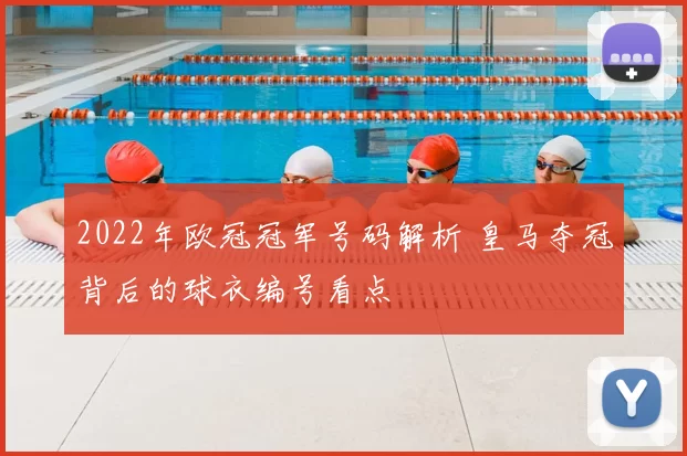 2022年欧冠冠军号码解析 皇马夺冠背后的球衣编号看点
