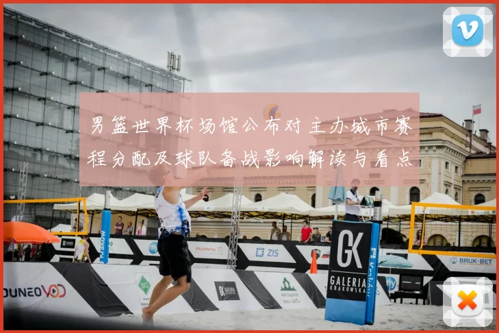 男篮世界杯场馆公布对主办城市赛程分配及球队备战影响解读与看点