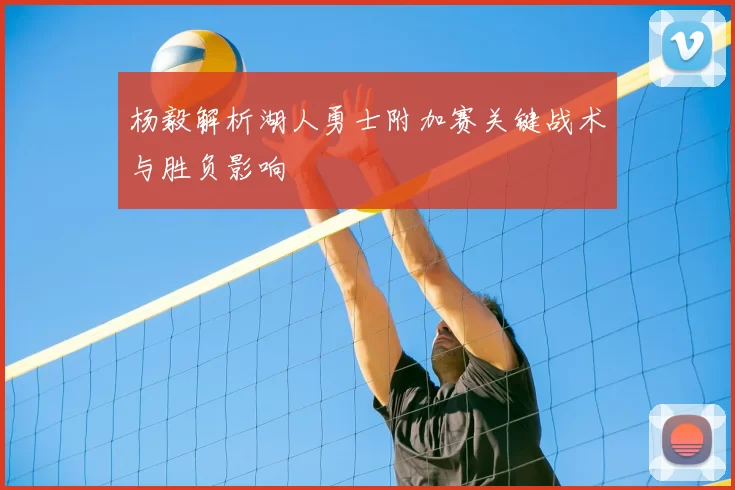 杨毅解析湖人勇士附加赛关键战术与胜负影响