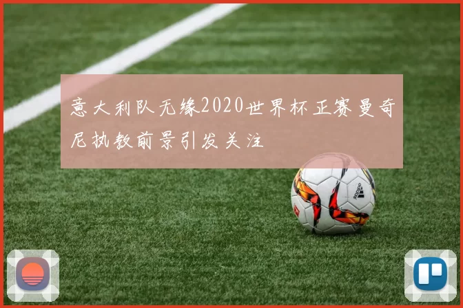 意大利队无缘2020世界杯正赛曼奇尼执教前景引发关注