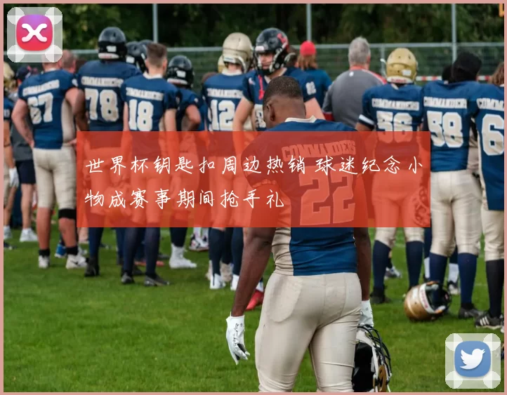 世界杯钥匙扣周边热销 球迷纪念小物成赛事期间抢手礼