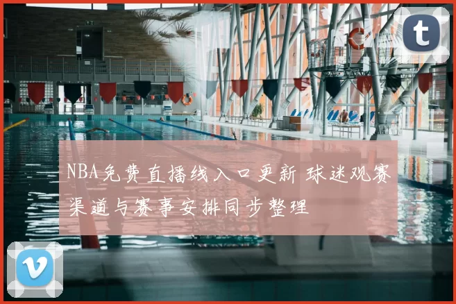 NBA免费直播线入口更新 球迷观赛渠道与赛事安排同步整理