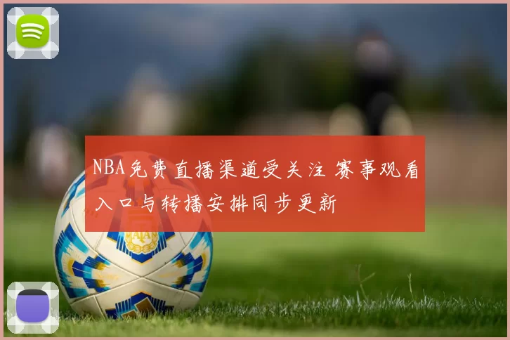 NBA免费直播渠道受关注 赛事观看入口与转播安排同步更新