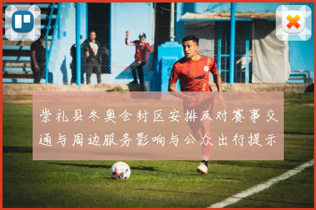 崇礼县冬奥会封区安排及对赛事交通与周边服务影响与公众出行提示