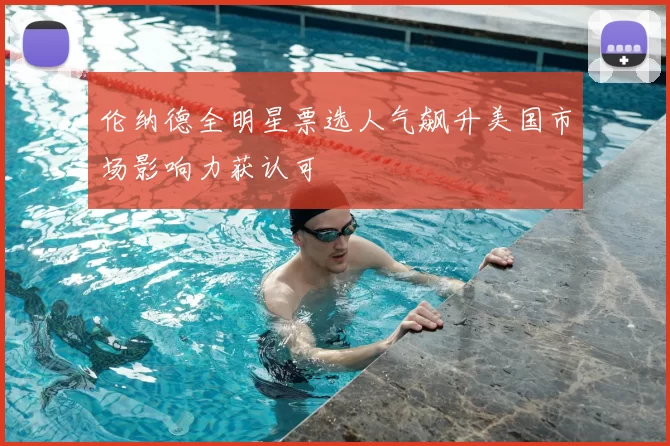 伦纳德全明星票选人气飙升美国市场影响力获认可