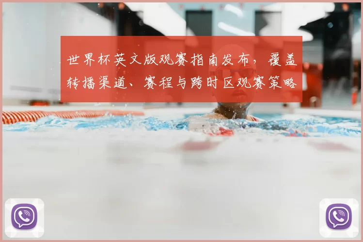 世界杯英文版观赛指南发布，覆盖转播渠道、赛程与跨时区观赛策略