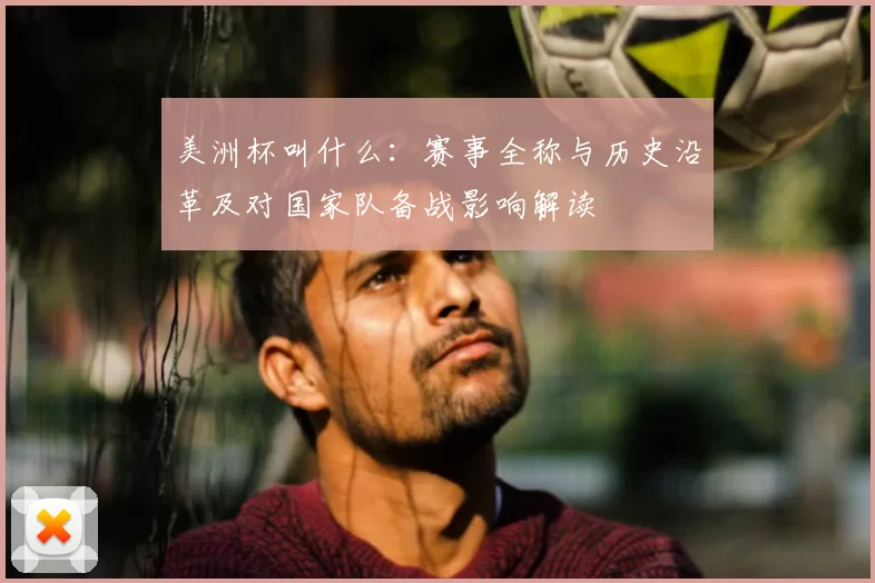 美洲杯叫什么：赛事全称与历史沿革及对国家队备战影响解读