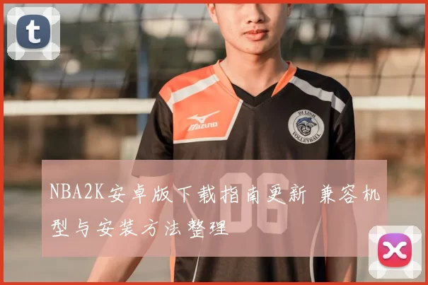 NBA2K安卓版下载指南更新 兼容机型与安装方法整理