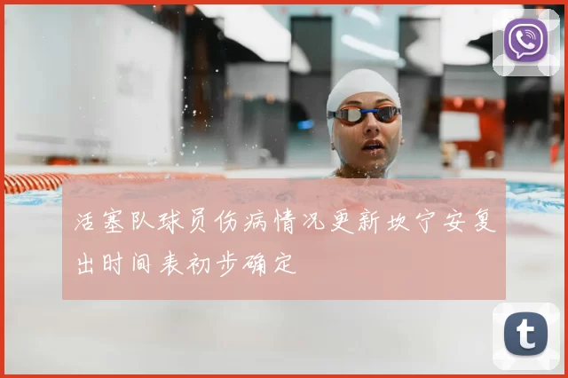 活塞队球员伤病情况更新坎宁安复出时间表初步确定