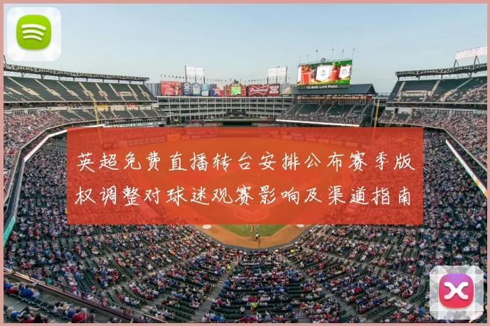 英超免费直播转台安排公布赛季版权调整对球迷观赛影响及渠道指南