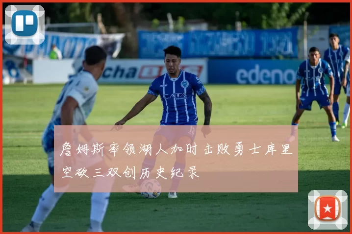 詹姆斯率领湖人加时击败勇士库里空砍三双创历史纪录