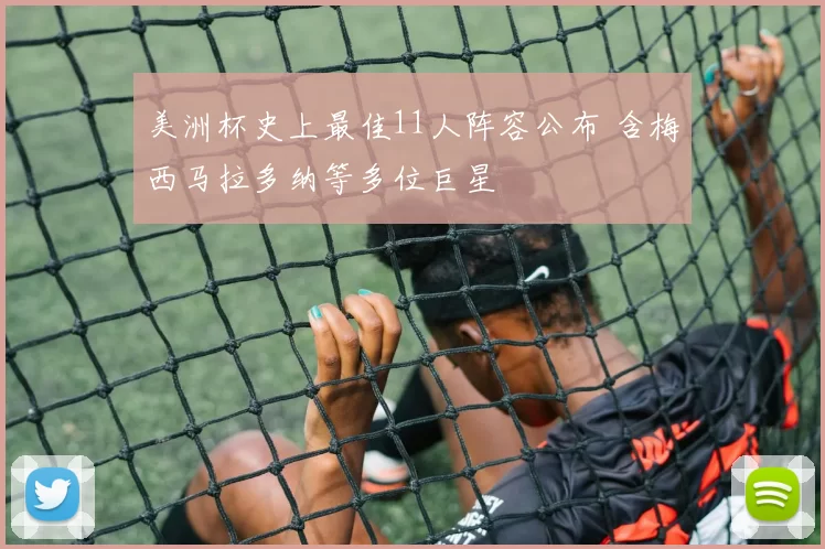 美洲杯史上最佳11人阵容公布 含梅西马拉多纳等多位巨星