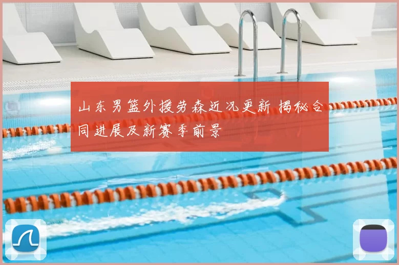 山东男篮外援劳森近况更新 揭秘合同进展及新赛季前景