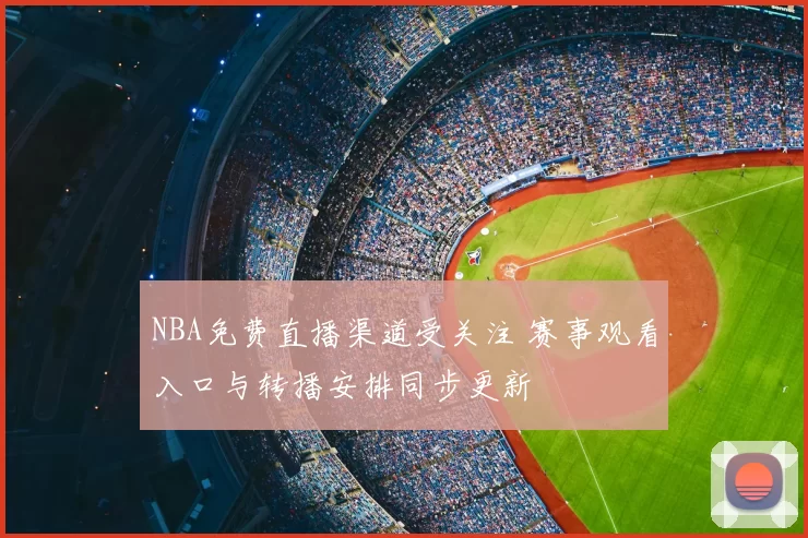NBA免费直播渠道受关注 赛事观看入口与转播安排同步更新