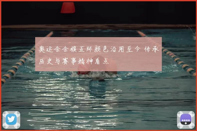 奥运会会旗五环颜色沿用至今 传承历史与赛事精神看点