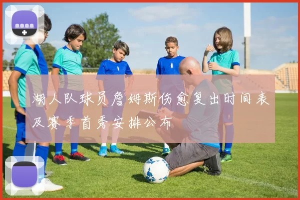 湖人队球员詹姆斯伤愈复出时间表及赛季首秀安排公布