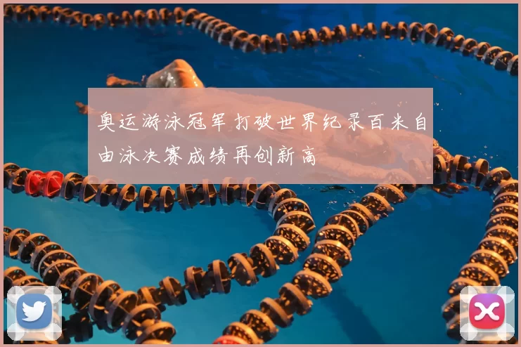 奥运游泳冠军打破世界纪录百米自由泳决赛成绩再创新高